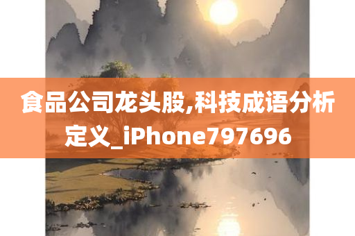 食品公司龙头股,科技成语分析定义_iPhone797696