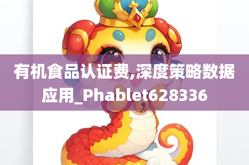 有机食品认证费,深度策略数据应用_Phablet628336