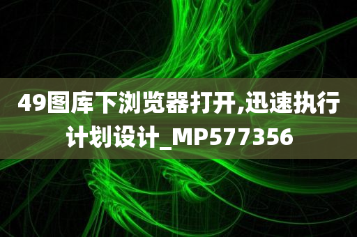 49图库下浏览器打开,迅速执行计划设计_MP577356