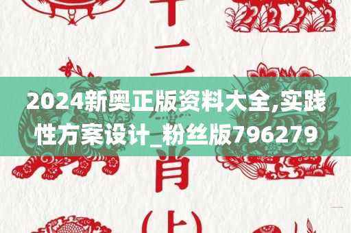 2024新奥正版资料大全,实践性方案设计_粉丝版796279