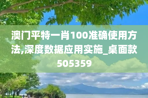 澳门平特一肖100准确使用方法,深度数据应用实施_桌面款505359