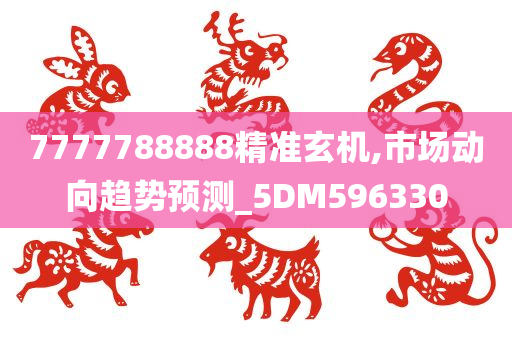 7777788888精准玄机,市场动向趋势预测_5DM596330