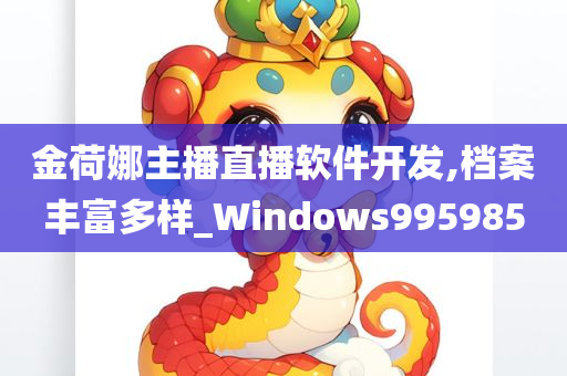 金荷娜主播直播软件开发,档案丰富多样_Windows995985