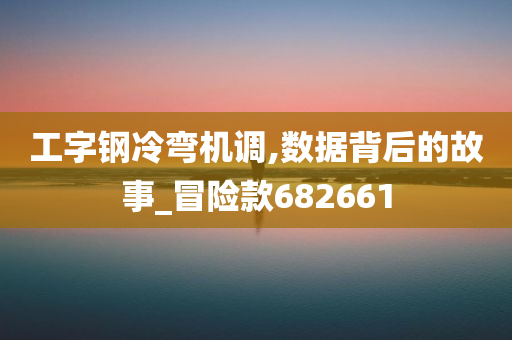 工字钢冷弯机调,数据背后的故事_冒险款682661