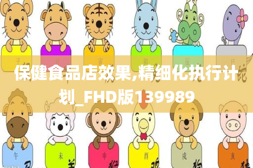 保健食品店效果,精细化执行计划_FHD版139989