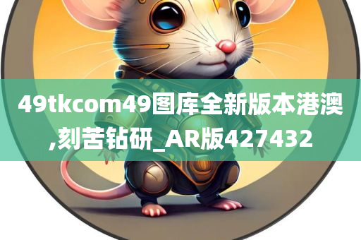 49tkcom49图库全新版本港澳,刻苦钻研_AR版427432