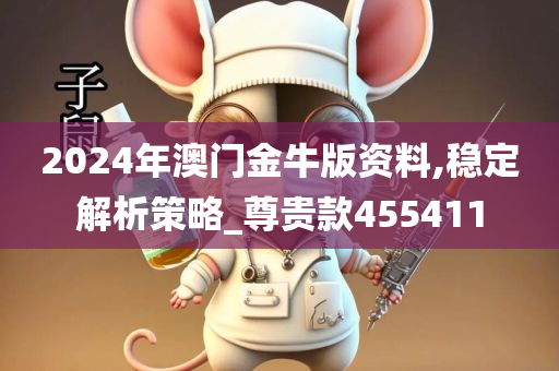 2024年澳门金牛版资料,稳定解析策略_尊贵款455411