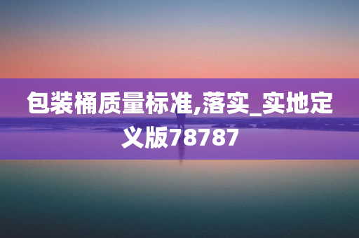 包装桶质量标准,落实_实地定义版78787