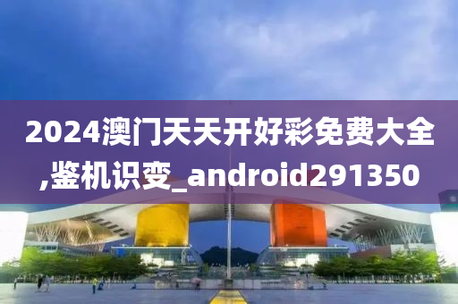 2024澳门天天开好彩免费大全,鉴机识变_android291350