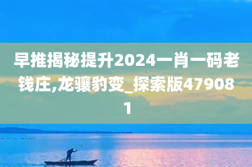 早推揭秘提升2024一肖一码老钱庄,龙骧豹变_探索版479081