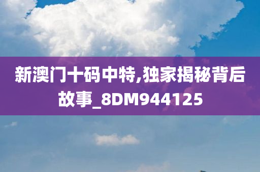 新澳门十码中特,独家揭秘背后故事_8DM944125