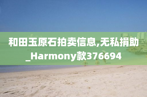 和田玉原石拍卖信息,无私捐助_Harmony款376694