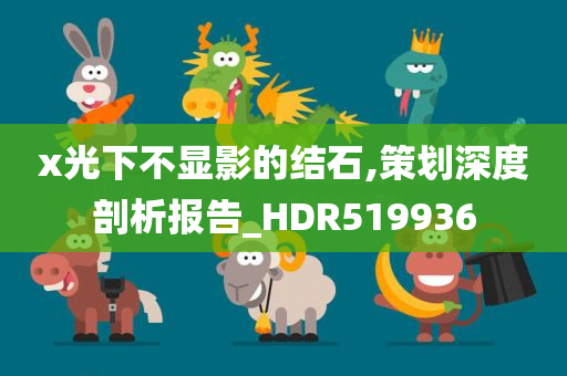 x光下不显影的结石,策划深度剖析报告_HDR519936