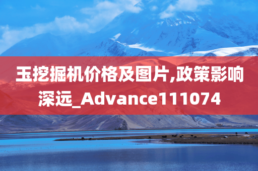 玉挖掘机价格及图片,政策影响深远_Advance111074