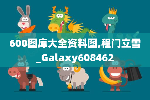 600图库大全资料图,程门立雪_Galaxy608462