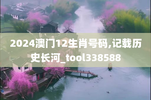 2024澳门12生肖号码,记载历史长河_tool338588