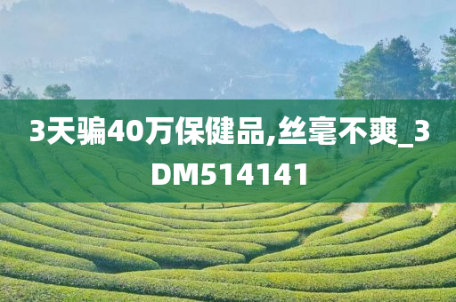 3天骗40万保健品,丝毫不爽_3DM514141