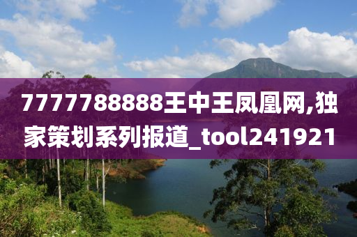 7777788888王中王凤凰网,独家策划系列报道_tool241921