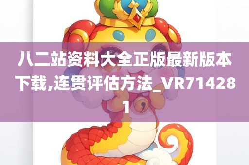 八二站资料大全正版最新版本下载,连贯评估方法_VR714281