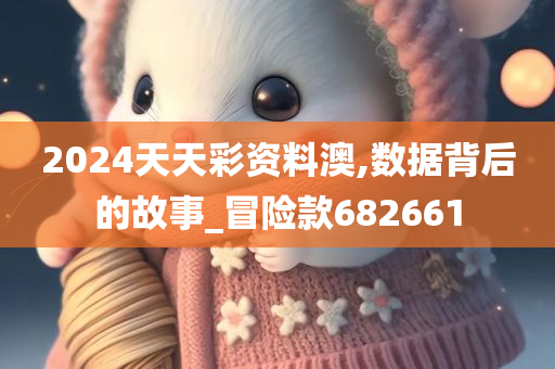 2024天天彩资料澳,数据背后的故事_冒险款682661