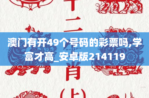 澳门有开49个号码的彩票吗,学富才高_安卓版214119