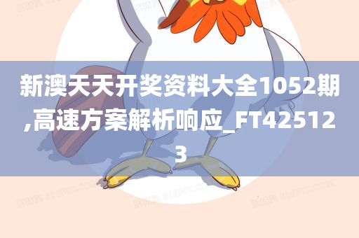 新澳天天开奖资料大全1052期,高速方案解析响应_FT425123