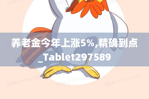 养老金今年上涨5%,精确到点_Tablet297589