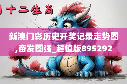 新澳门彩历史开奖记录走势图,奋发图强_超值版895292