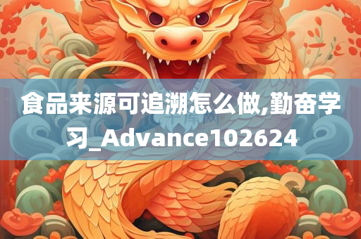 食品来源可追溯怎么做,勤奋学习_Advance102624