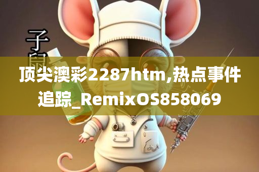 顶尖澳彩2287htm,热点事件追踪_RemixOS858069