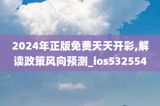 2024年正版免费天天开彩,解读政策风向预测_ios532554