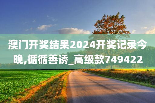 澳门开奖结果2024开奖记录今晚,循循善诱_高级款749422