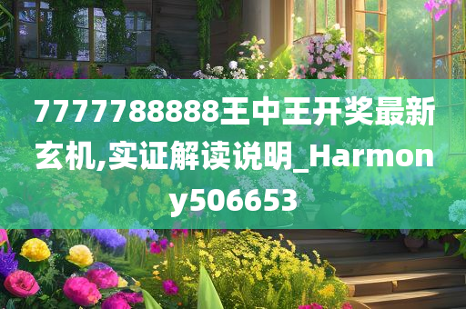 7777788888王中王开奖最新玄机,实证解读说明_Harmony506653