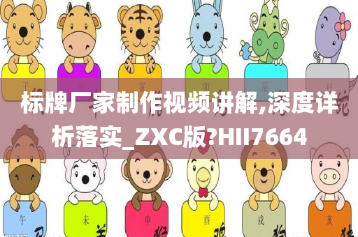 标牌厂家制作视频讲解,深度详析落实_ZXC版?HII7664