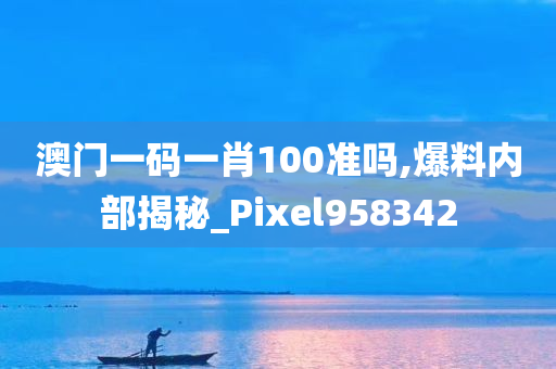 澳门一码一肖100准吗,爆料内部揭秘_Pixel958342