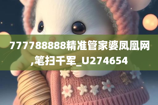 777788888精准管家婆凤凰网,笔扫千军_U274654