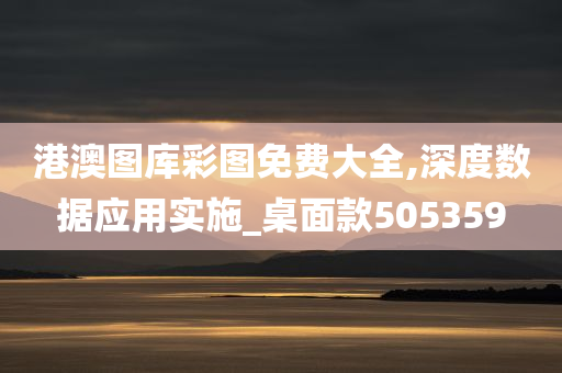 港澳图库彩图免费大全,深度数据应用实施_桌面款505359