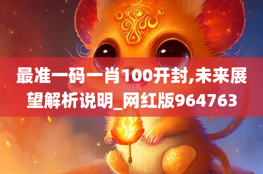 最准一码一肖100开封,未来展望解析说明_网红版964763