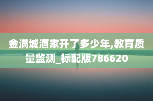 金满城酒家开了多少年,教育质量监测_标配版786620