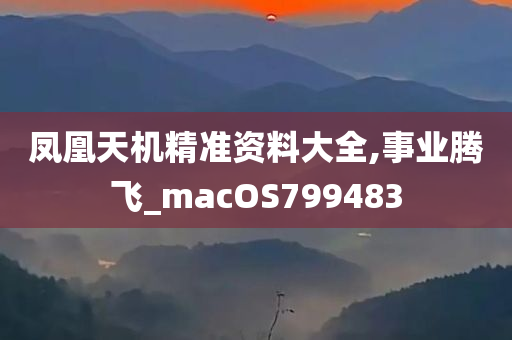 凤凰天机精准资料大全,事业腾飞_macOS799483