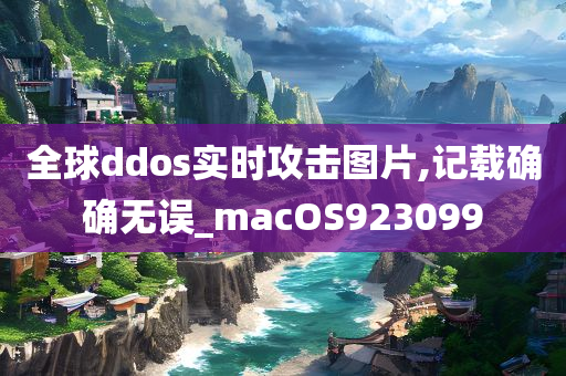 全球ddos实时攻击图片,记载确确无误_macOS923099