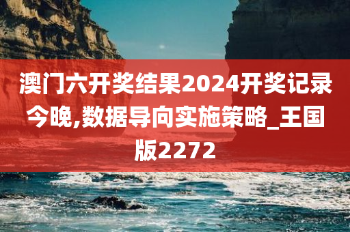 澳门六开奖结果2024开奖记录今晚,数据导向实施策略_王国版2272