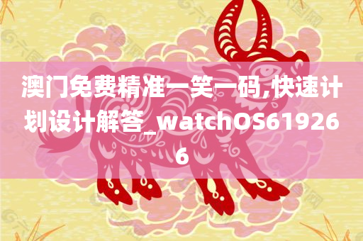 澳门免费精准一笑一码,快速计划设计解答_watchOS619266