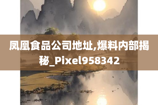 凤凰食品公司地址,爆料内部揭秘_Pixel958342