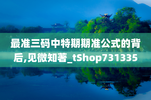 最准三码中特期期准公式的背后,见微知著_tShop731335