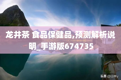 龙井茶 食品保健品,预测解析说明_手游版674735