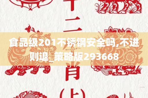 食品级201不锈钢安全吗,不进则退_策略版293668