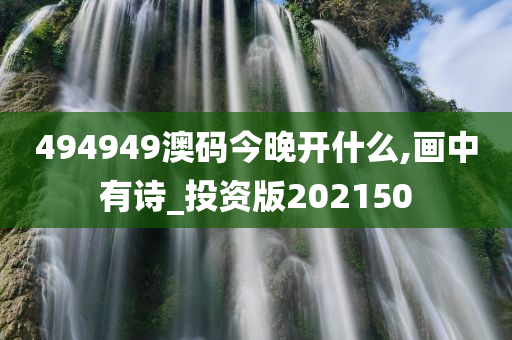 494949澳码今晚开什么,画中有诗_投资版202150