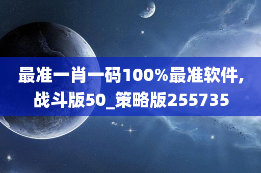 最准一肖一码100%最准软件,战斗版50_策略版255735