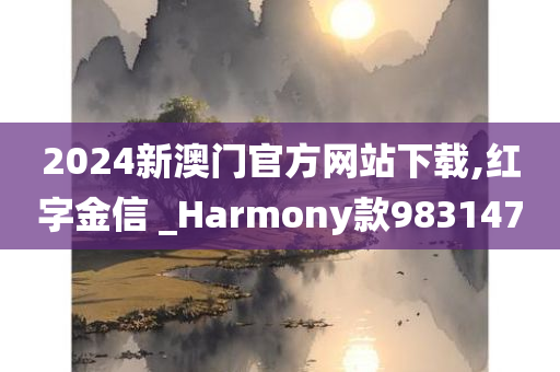 2024新澳门官方网站下载,红字金信 _Harmony款983147